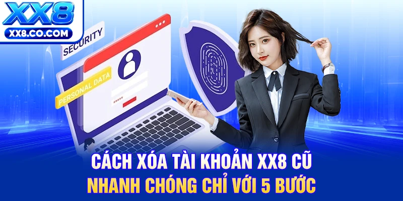 Cách Xóa Tài Khoản XX8 Cũ Nhanh Chóng Chỉ Với 5 Bước