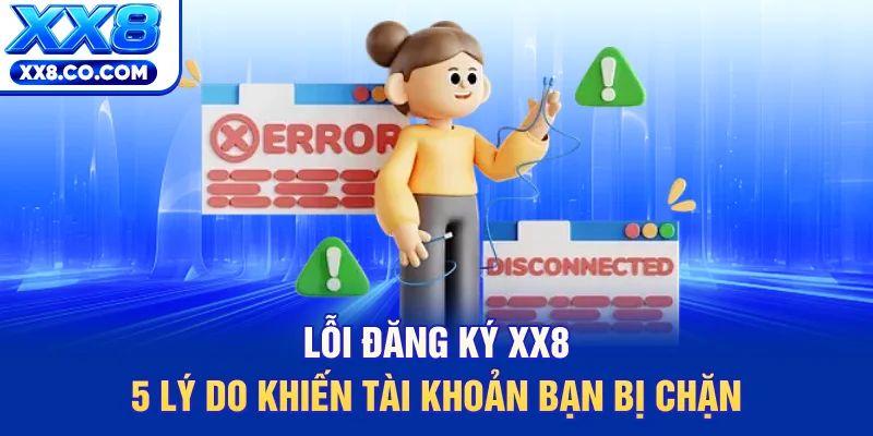 Lỗi Đăng Ký XX8 - 5 Lý Do Khiến Tài Khoản Bạn Bị Chặn