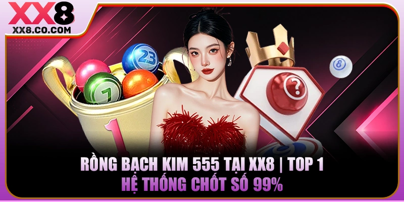 Rồng Bạch Kim 555 Tại XX8 | Top 1 Hệ Thống Chốt Số 99%