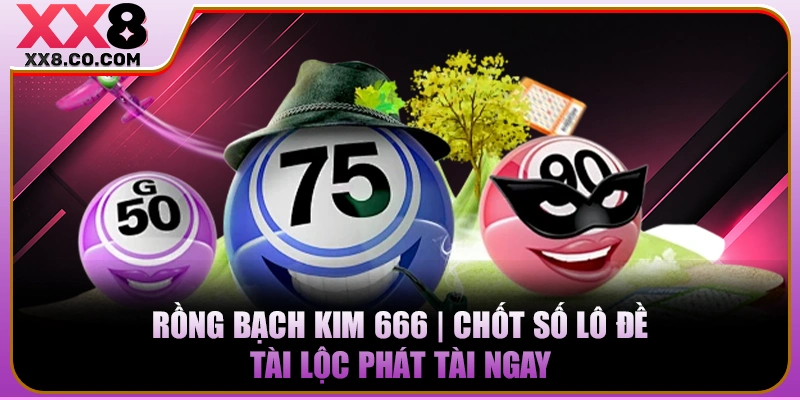 Rồng Bạch Kim 666 | Chốt Số Lô Đề Tài Lộc Phát Tài Ngay