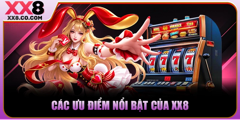 XX8 - Trang Cược Lớn, Thắng Càng Khủng - Nạp 99k Thêm 99k 16 Các ưu điểm nổi bật của XX8